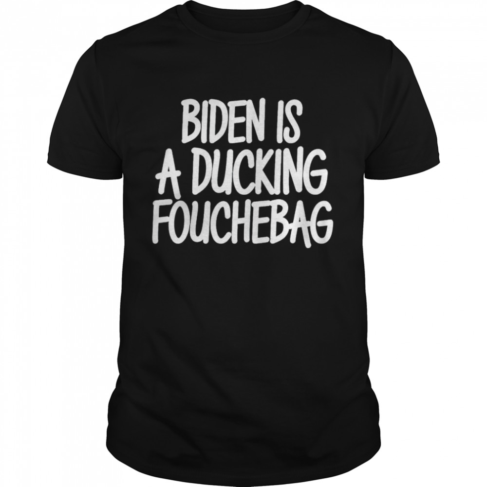 biden is a ducking fouchebag shirt