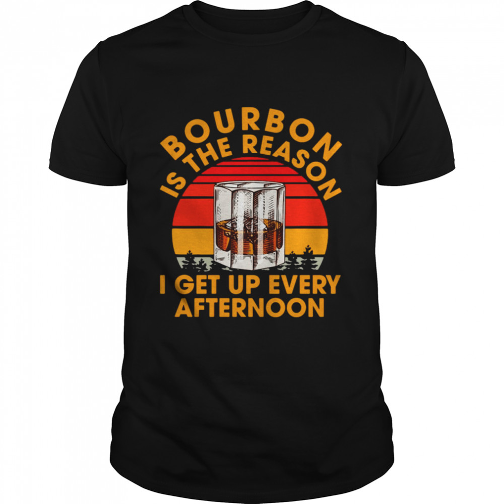 Bourbon Is The Reason I Get Up Every Afternoon Vintage T-shirt