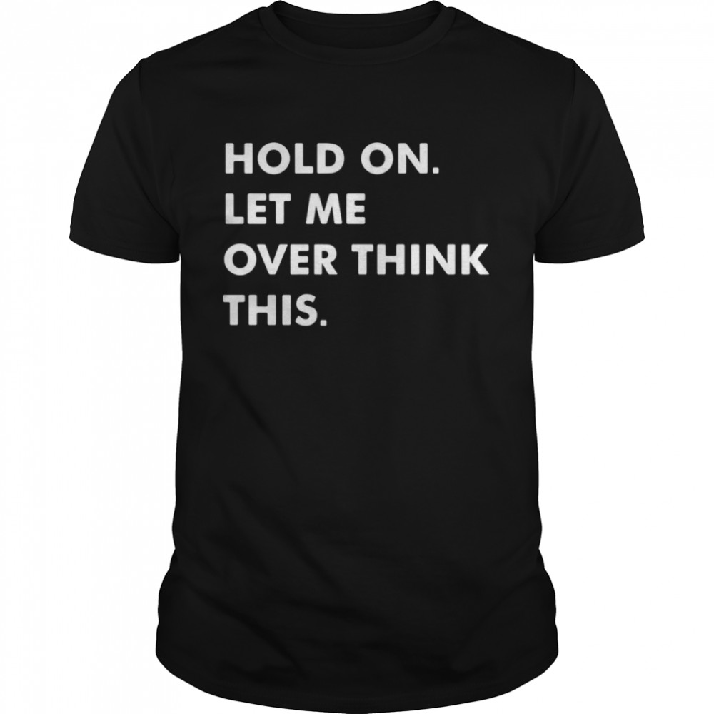 Hold On Let Me Overthink This T-shirt