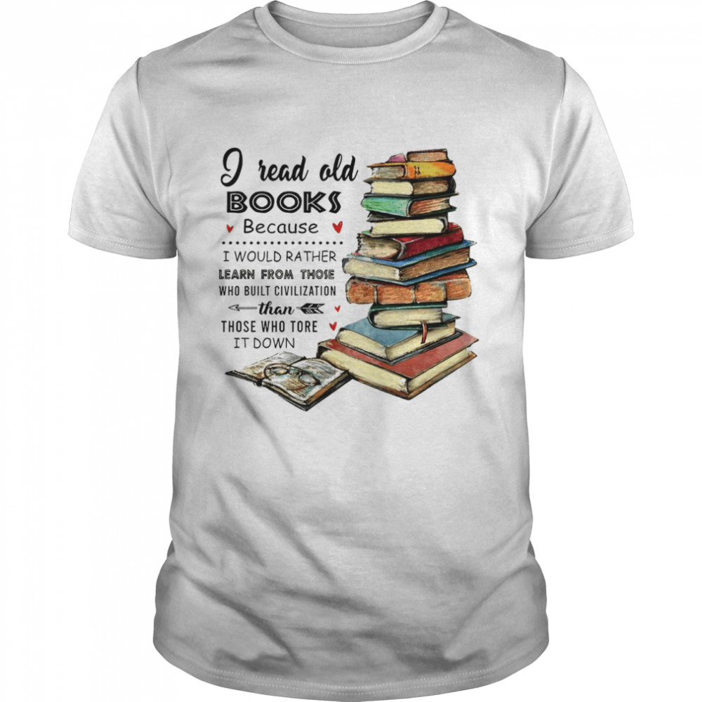 I read old books because i would rather learn from those who built civilization shirt