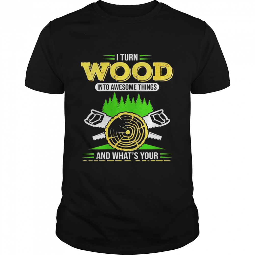 I transform wood into cool things fun carpenter Shirt