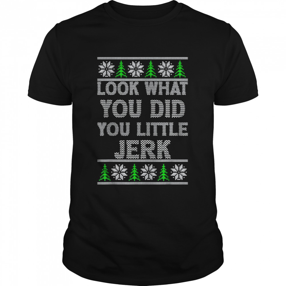 Look What You Did You Little Jerk Ugly Christmas Shirt