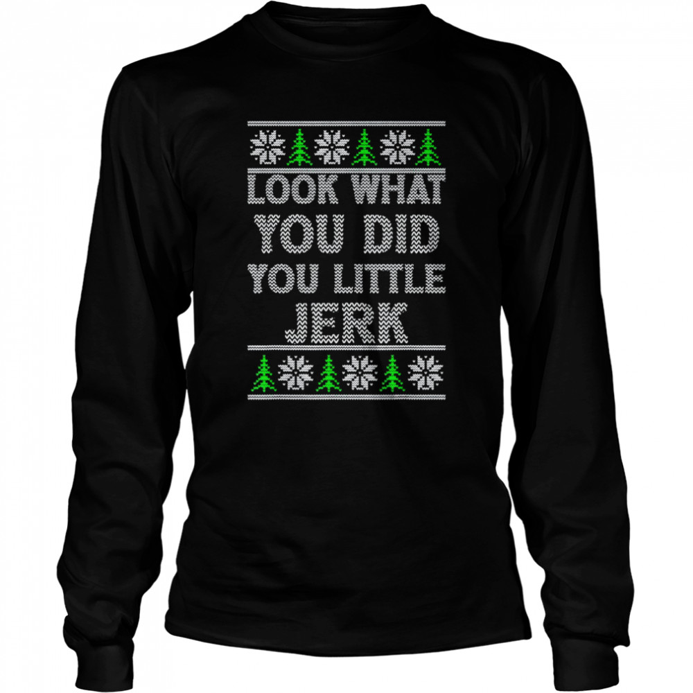Look What You Did You Little Jerk Ugly Christmas  Long Sleeved T-shirt