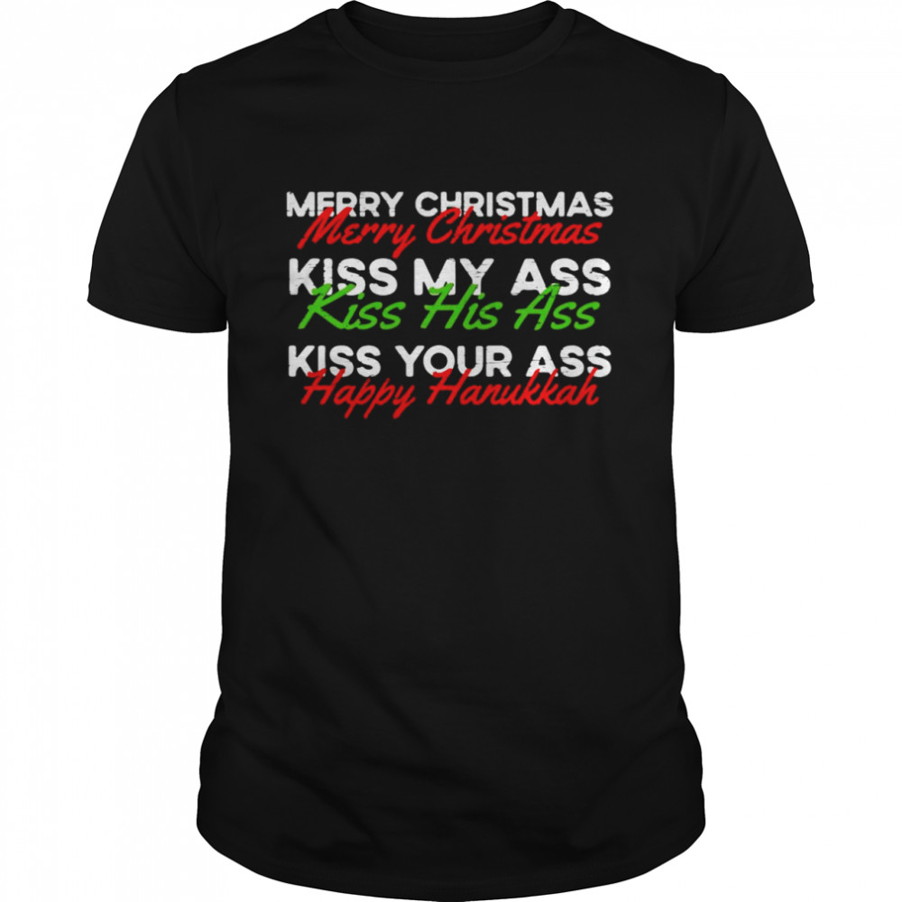 Merry Christmas Kiss My Ass Kiss His Ass Kiss Your Ass Happy Hanukkah Shirt