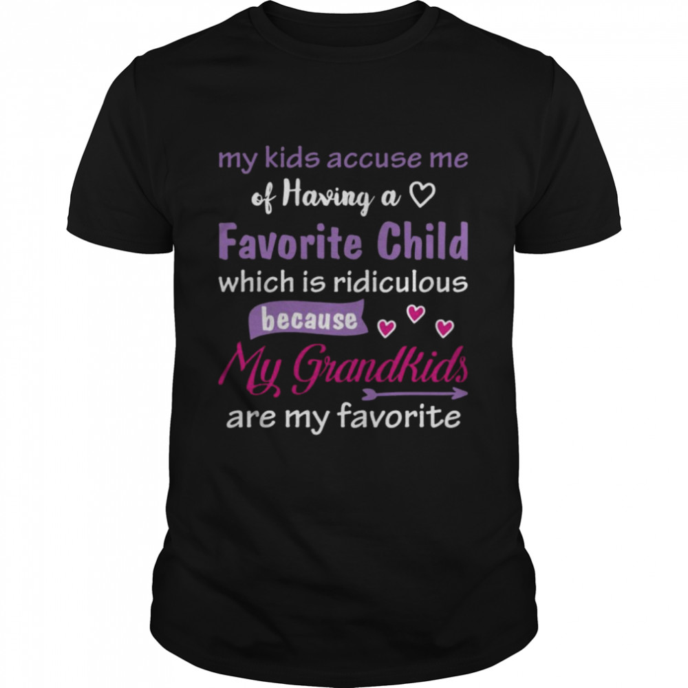 My Kids Accuse Me Of Having A Which Is Ridiculous Because My Grandkids Are My Favorite Shirt