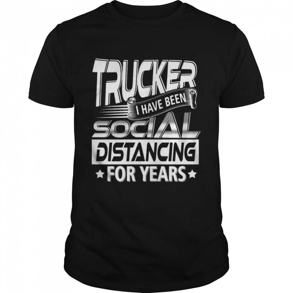 Trucker I have been social distancing for years shirt