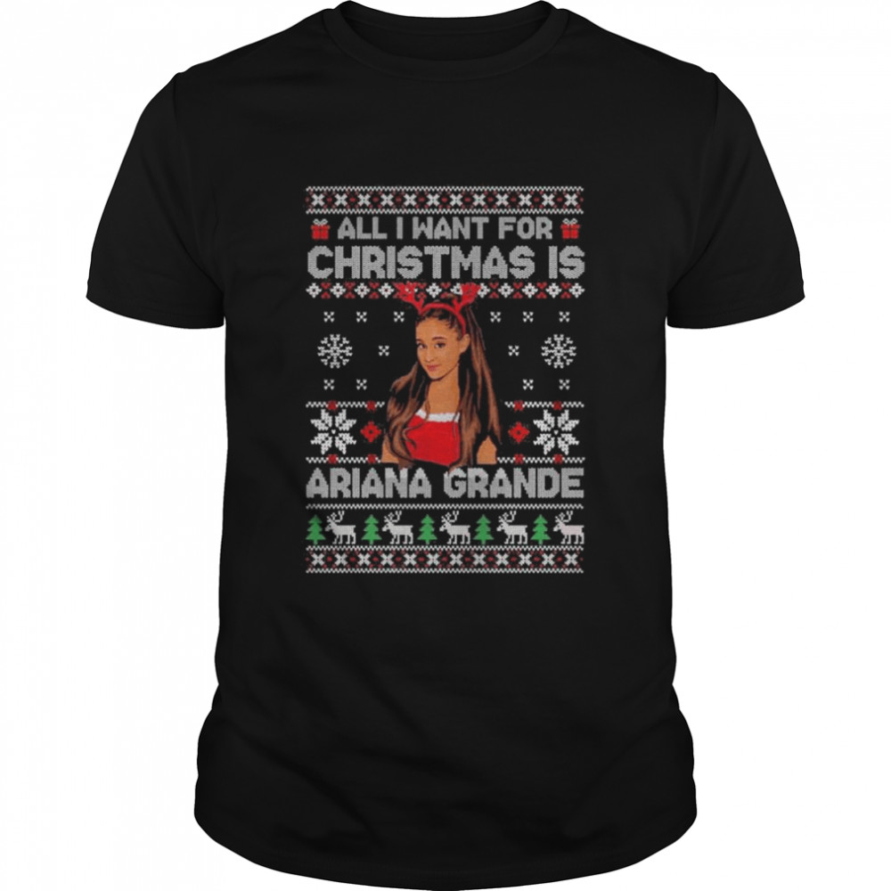 All I want for Christmas is ariana grande ugly Christmas shirt