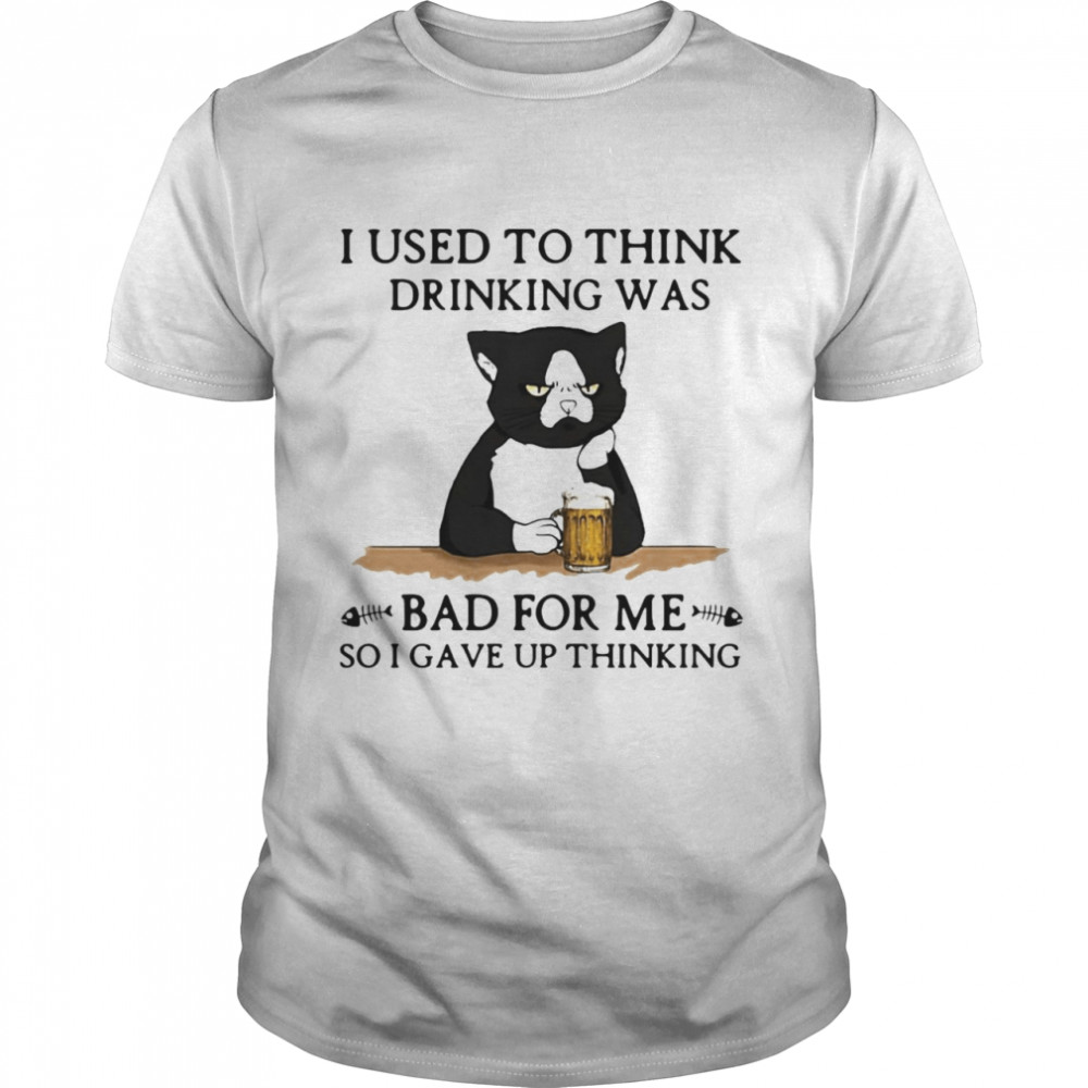 Cat Drink Beer I Used To Think Drinking Was Bad For Me So I Gave Up Thinking T-shirt