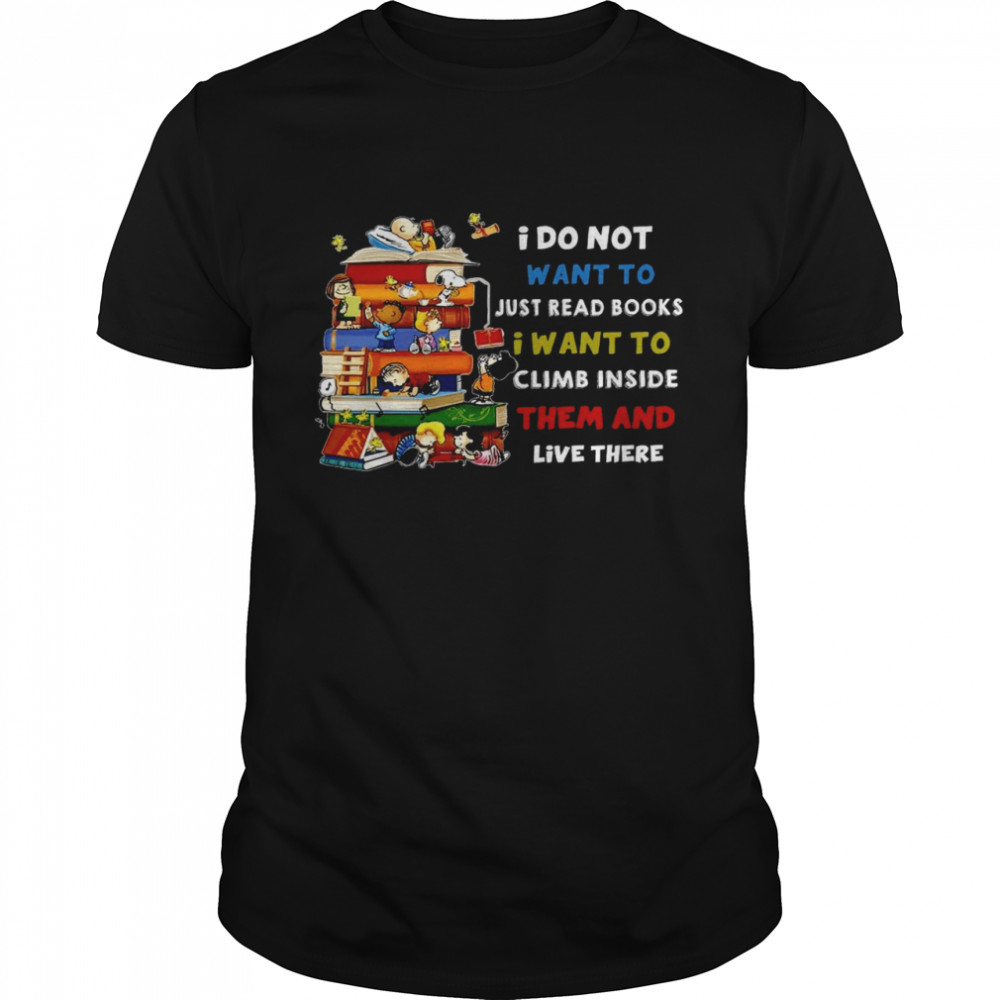 I do not want to just read books i want to climb inside them and live there shirt