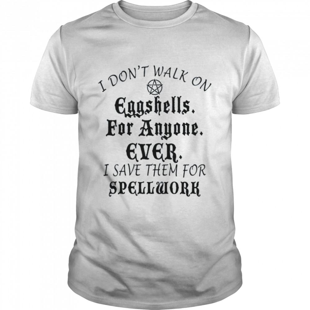 I don’t walk on eggshells for anyone ever I save them for spellwork shirt