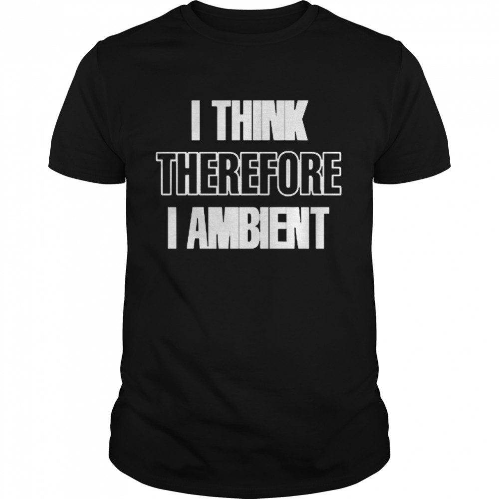 I Think Therefore I Ambient T-shirt