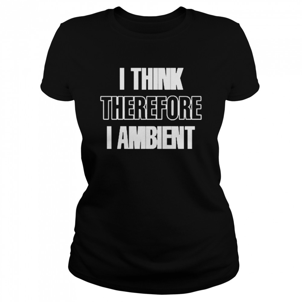 I Think Therefore I Ambient T-shirt Classic Women's T-shirt