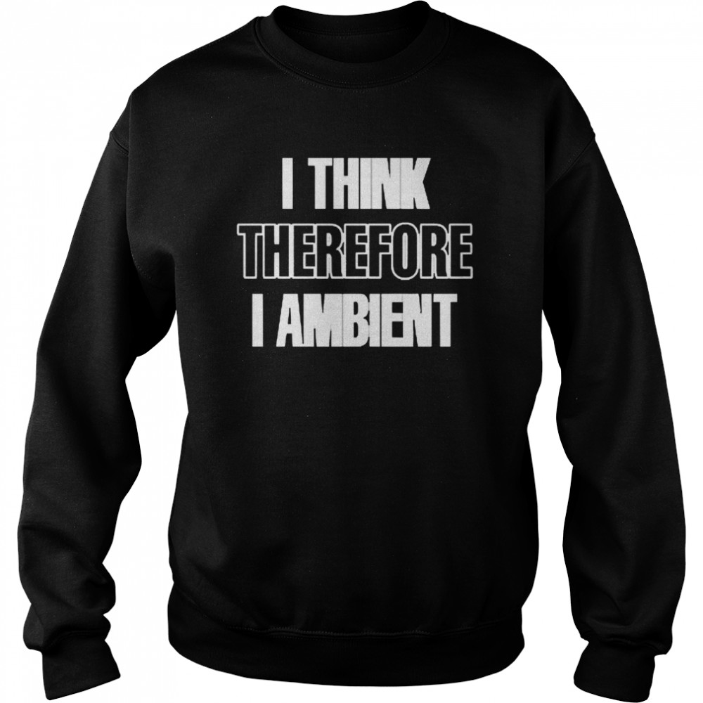 I Think Therefore I Ambient T-shirt Unisex Sweatshirt