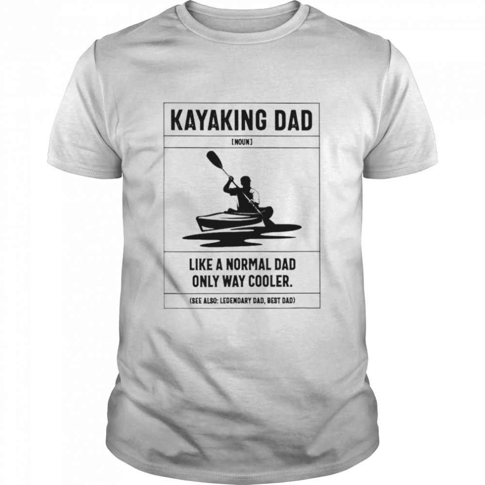 Kayaking dad like a normal dad only way cooler shirt