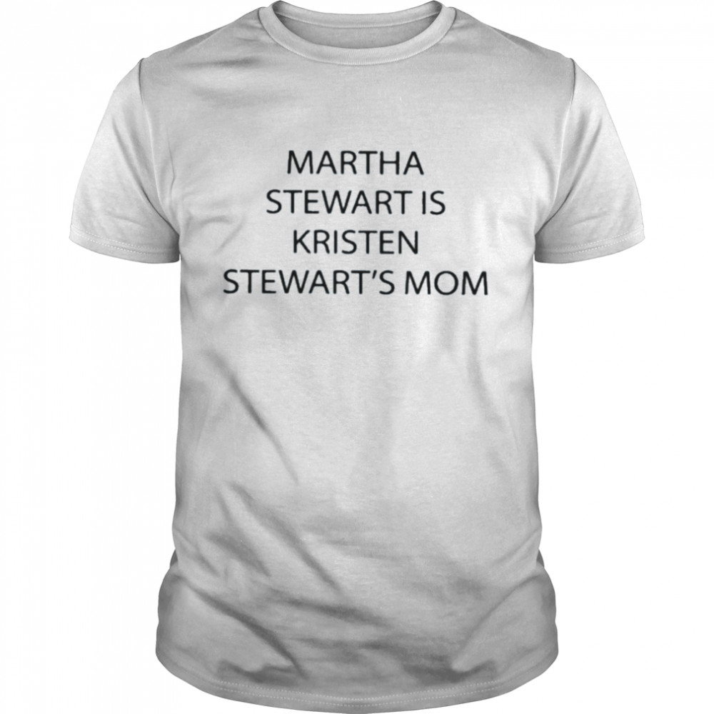 Martha stewart is kristen stewart’s mom shirt