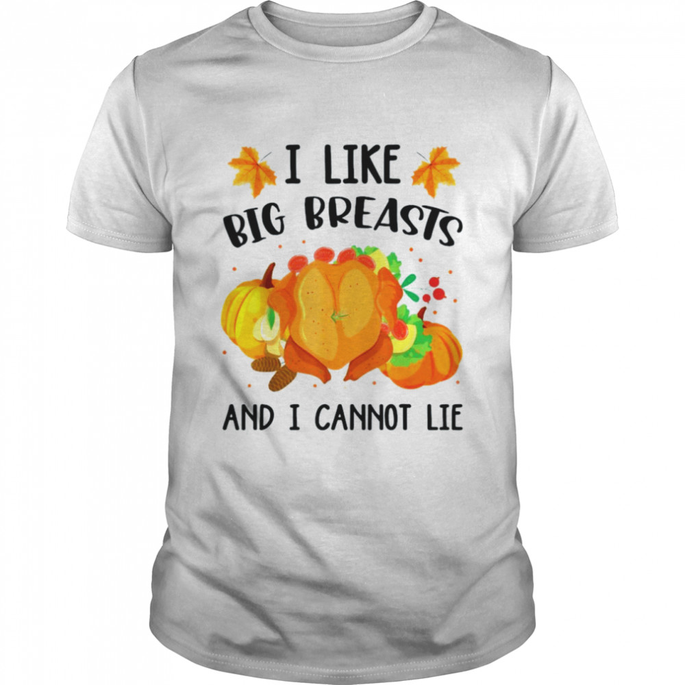 Turkey I like big breasts and I cannot life Thanksgiving shirt