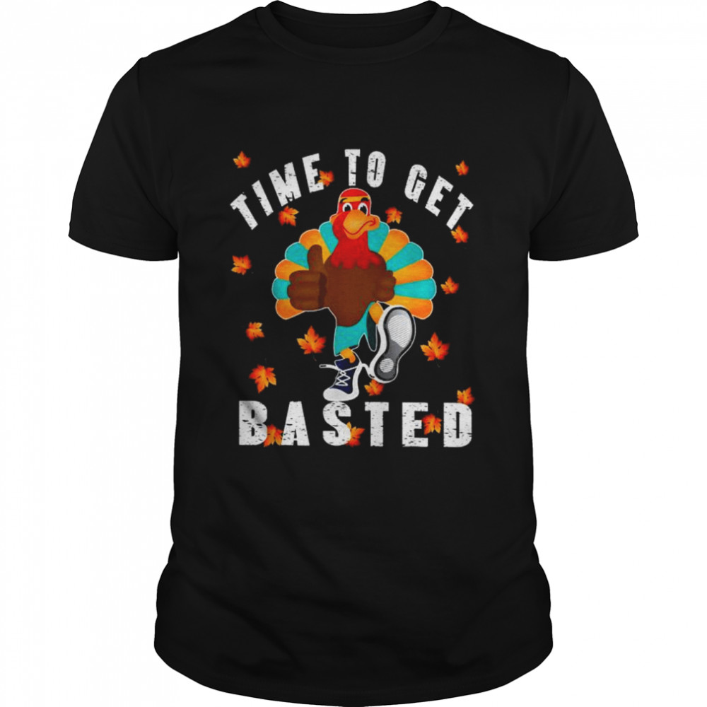 Turkey Thanksgiving Time To Get Basted shirt