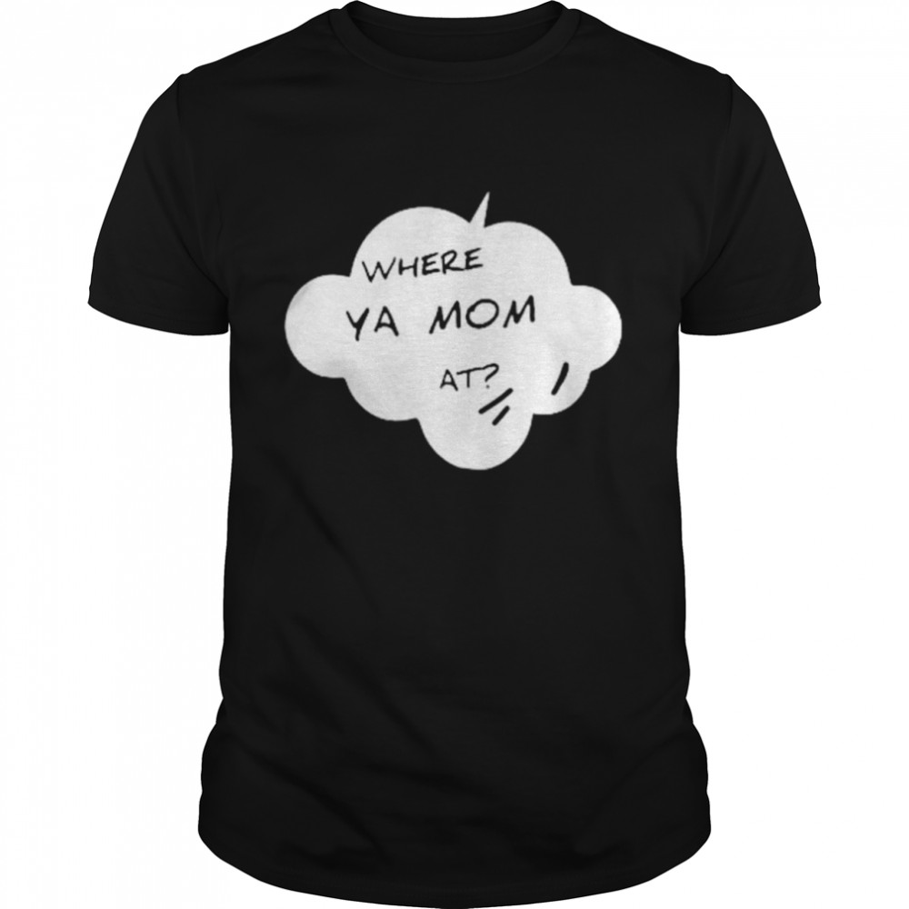 Where ya mom at shirt