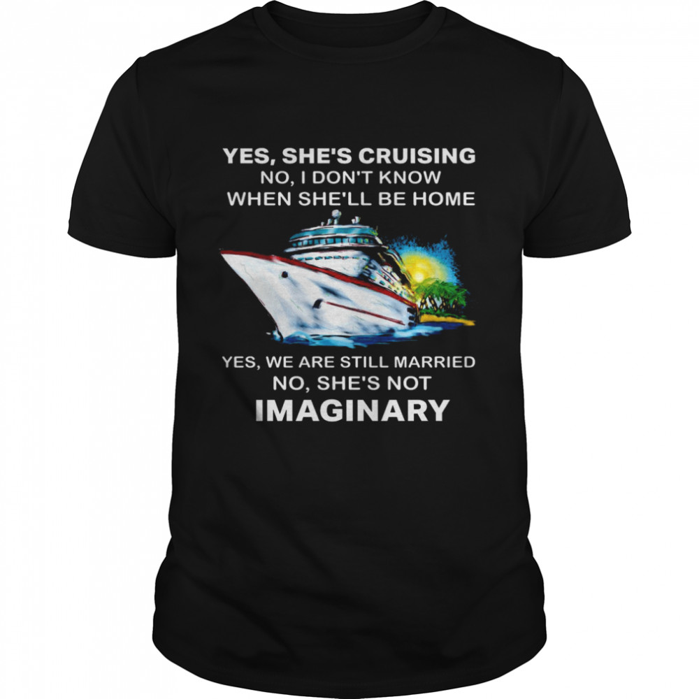 Yes She’s Cruising No I Don’t Know When She’ll Be Home Yes We Are Still Married No She’s Not Imaginary Shirt