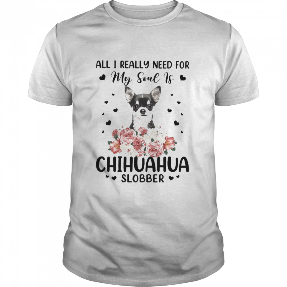 All I Really Need For My Soul Is Black Chihuahua Dog Slobber T-shirt