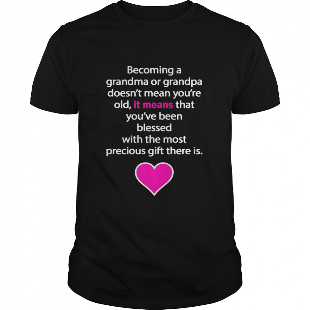 Becoming A Grandma Or Grandpa Doesn’t Mean You’re Old It Means That You’ve Been Blessed With The Most Precious Gift There Is T-shirt