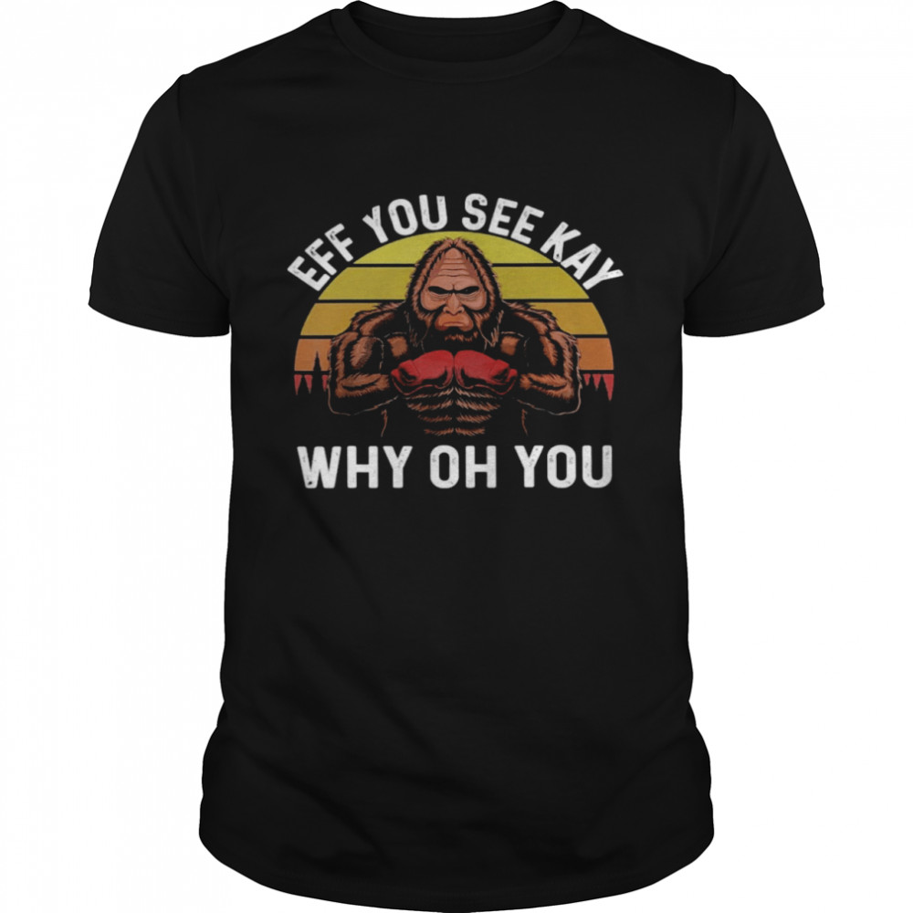 Bigfoot Eff You See Kay Why Oh You Shirt