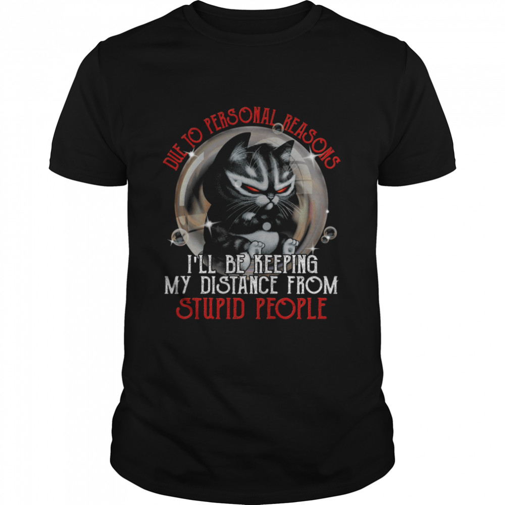 Die to personal reasons i’ll be keeping my distance from stupid people shirt