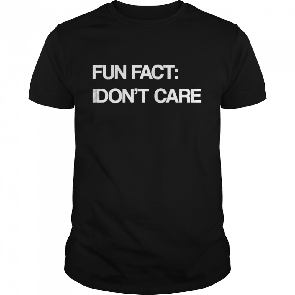 Fun fact i dont care shirt