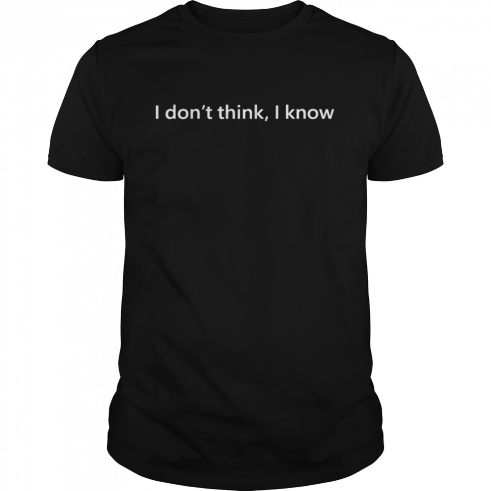 I don’t think I know shirt