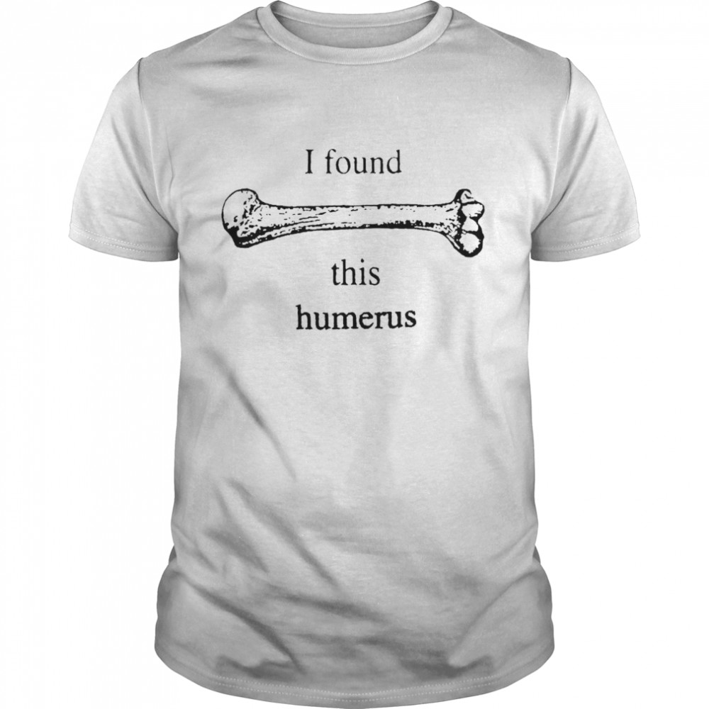 I Found This Humerus T-shirt