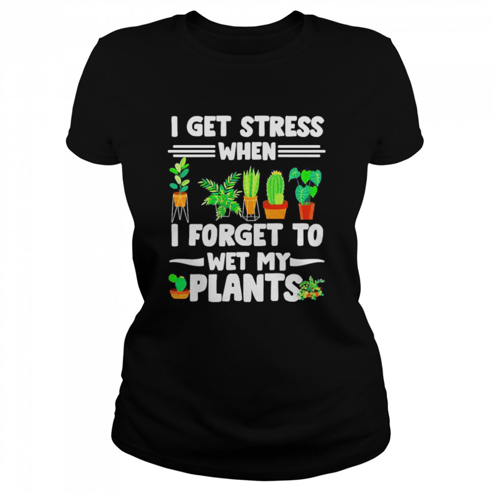 I Get Stress When I Don’t Wet My Plants Gardener T-shirt Classic Women's T-shirt