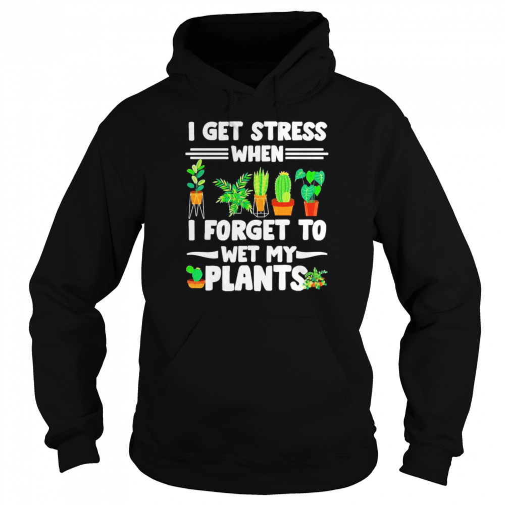 I Get Stress When I Don’t Wet My Plants Gardener T-shirt Unisex Hoodie