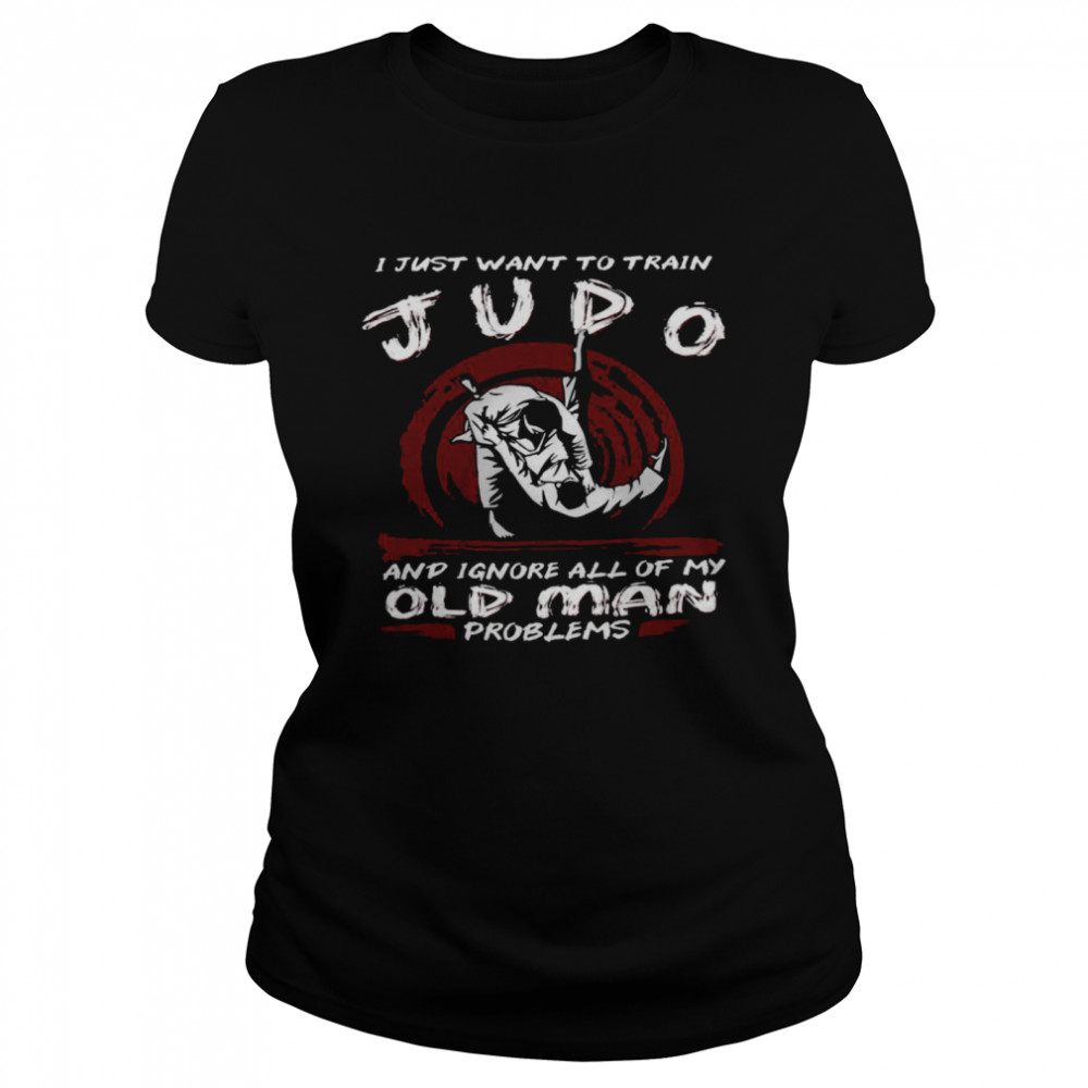 I Just Want To Train Judo And Ignore All Of My Old Man Problems  Classic Women's T-shirt