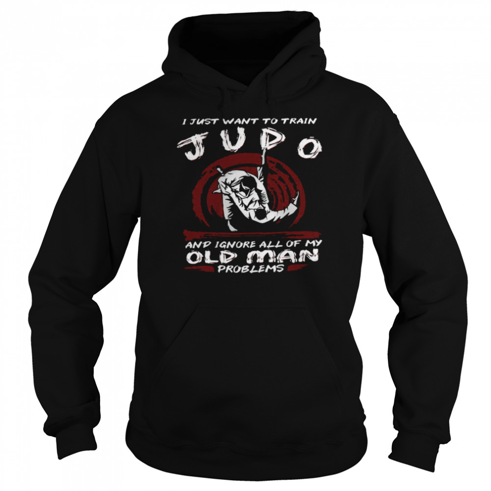 I Just Want To Train Judo And Ignore All Of My Old Man Problems  Unisex Hoodie