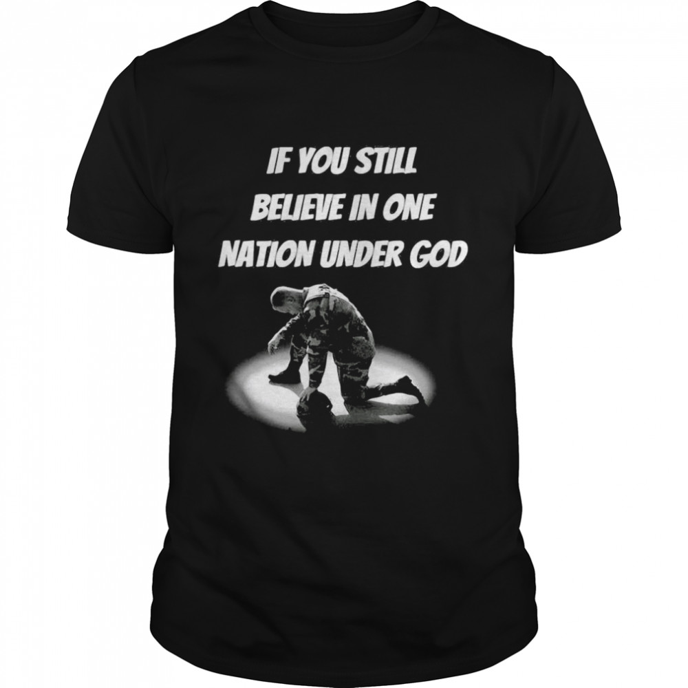 If You Still Believe In One Nation Under God T-shirt