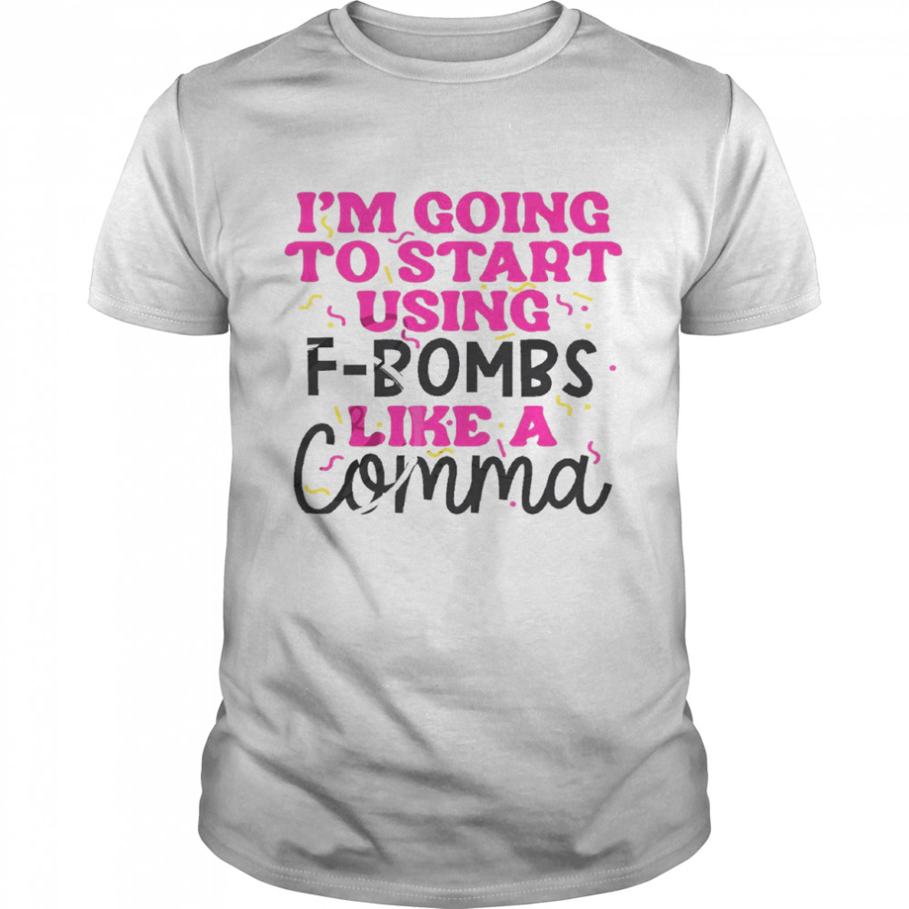 I’m going to start using f bombs like a comma shirt