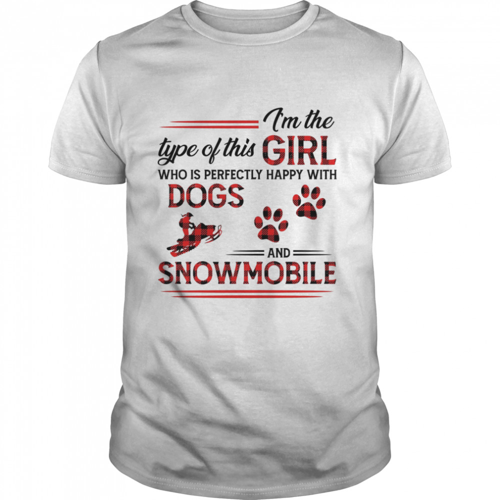 I’m The Type Of This Girl Who Is Perfectly Happy With Dogs And Snowmobile Shirt