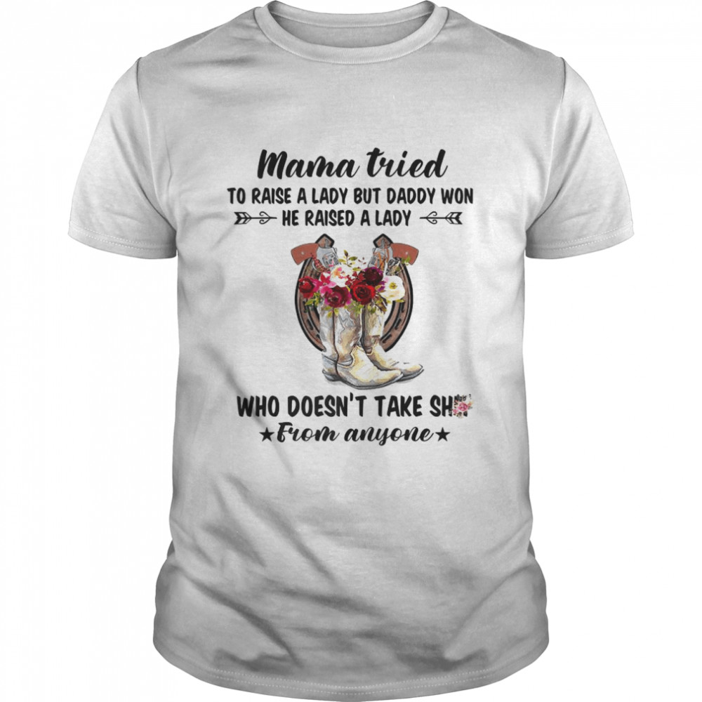 Mama Tried To Raise A Lady But Daddy Won’t He Raised A Lady Who Doesn’t Take Shit From Anyone Shirt