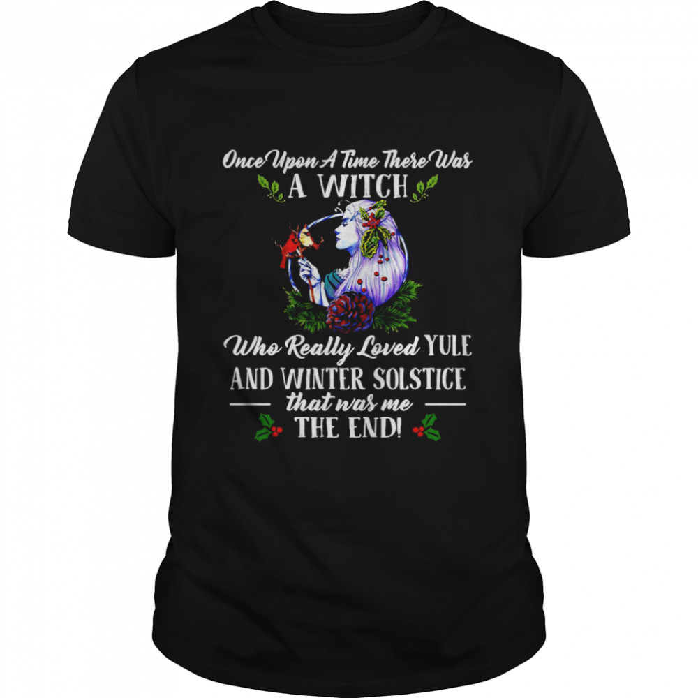 Once Upon A Time There Was A Witch Whe Really Loved Yule And Winter Solstice That Was Me The End T-shirt