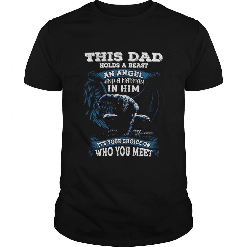 This Dad Holds A Beast An Angel And A Madman In Him It’s Your Choice On Who You Meet Shirt