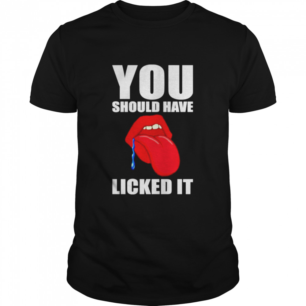 You should have licked it shirt