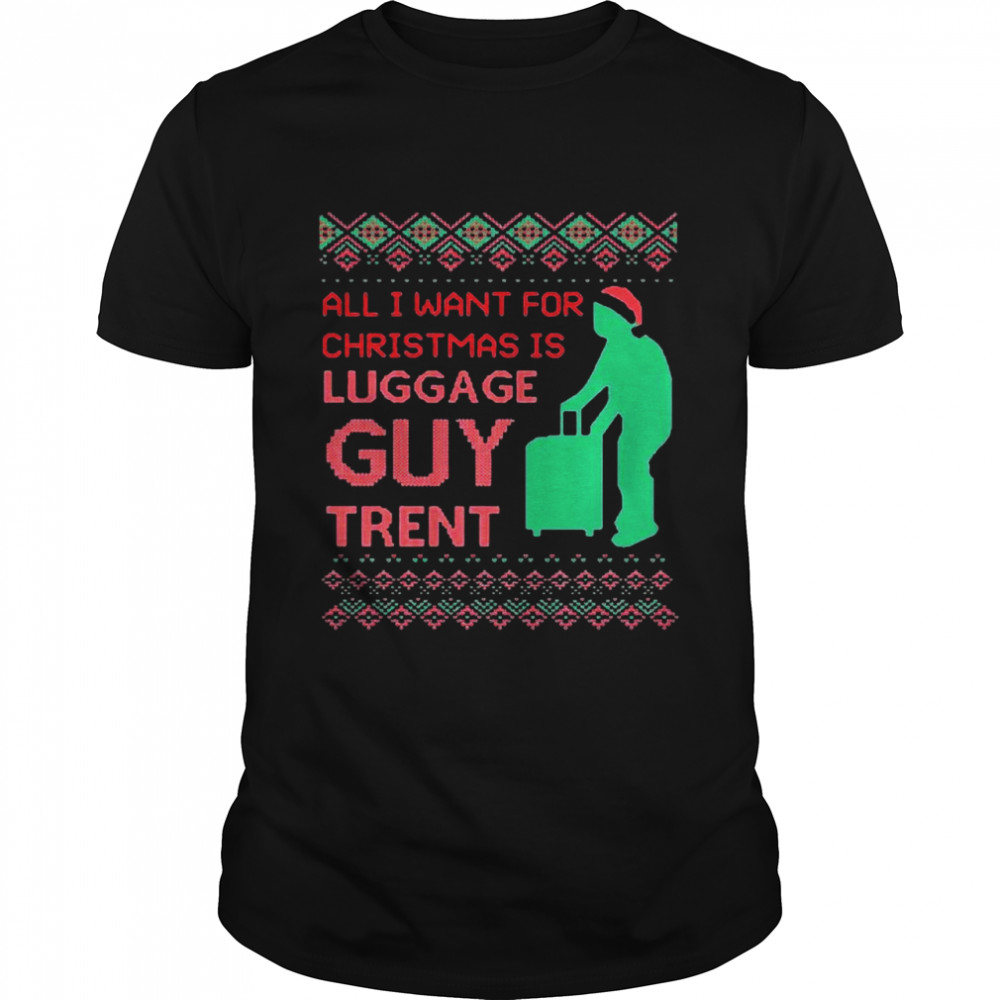 All I want for Christmas is luggage guy trendy Ugly Christmas shirt