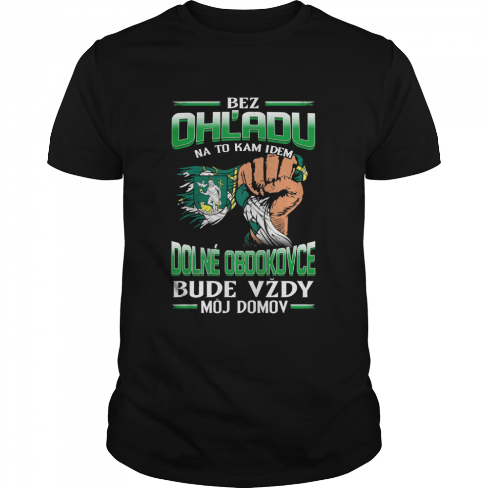 Bez Ohľadu Na To Kam Idem Dolné Obdokovce Bude Vždy Môj Domov Shirt