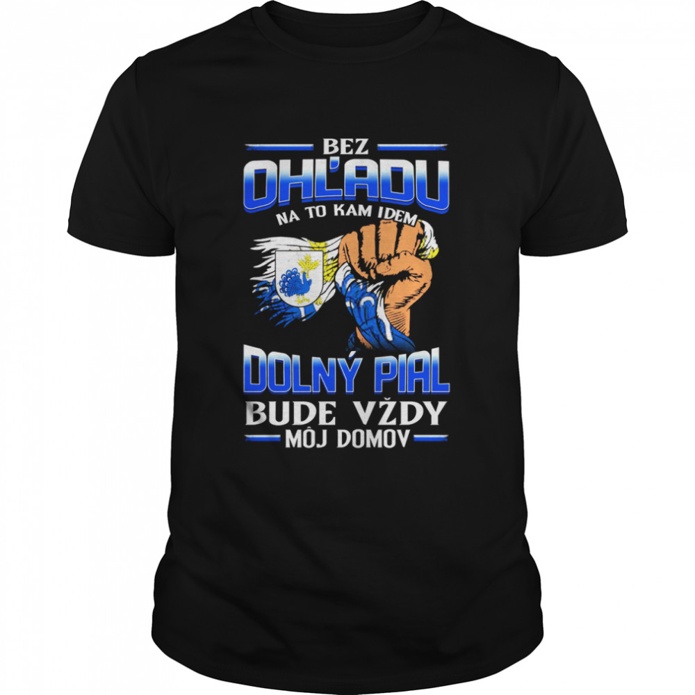 Bez Ohľadu Na To Kam Idem Dolný Pial Bude Vždy Môj Domov Shirt