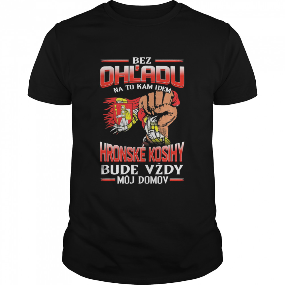 Bez Ohľadu Na To Kam Idem Hronské Kosihy Bude Vždy Môj Domov Shirt