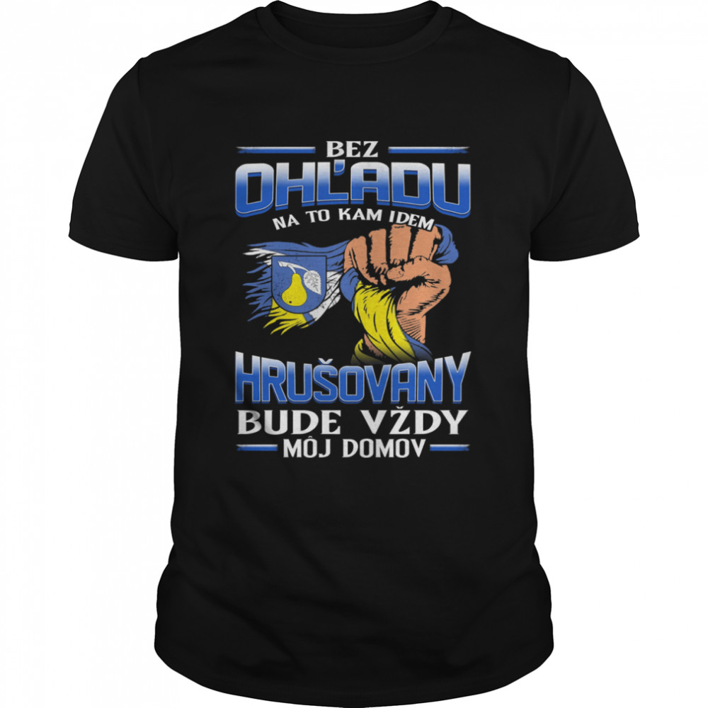 Bez Ohľadu Na To Kam Idem Hrušovany Bude Vždy Môj Domov Shirt