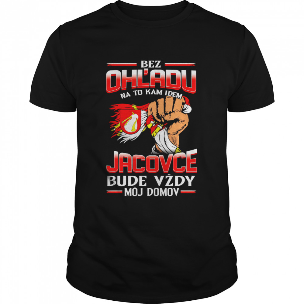 Bez Ohľadu Na To Kam Idem Jacovce Bude Vždy Môj Domov Shirt