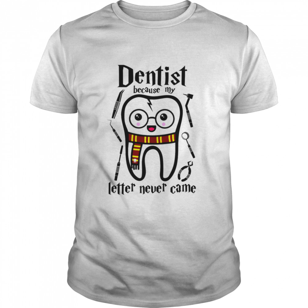 Dentist because my letter never came shirt