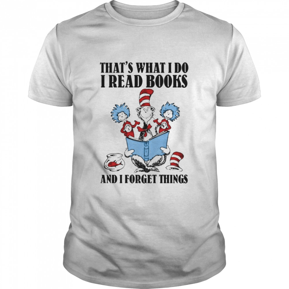Dr Seuss That’s What I Do I Read Books And I Forget Things Shirt