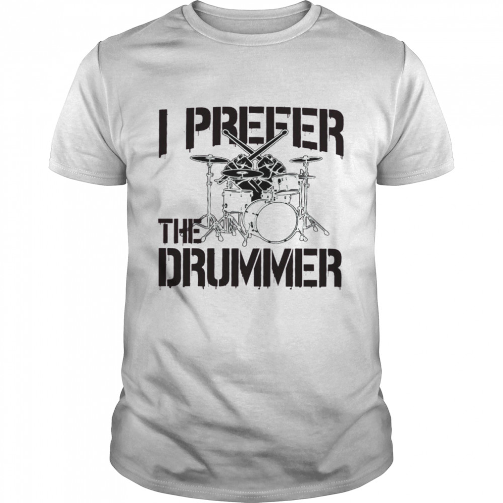 I Prefer The Drummer Shirt